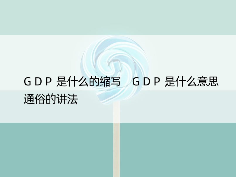 GDP是什么的缩写 GDP是什么意思通俗的讲法