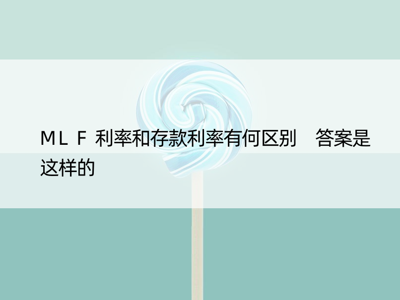 MLF利率和存款利率有何区别 答案是这样的