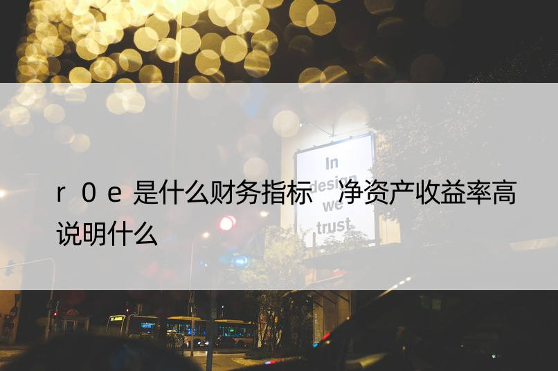 r0e是什么财务指标 净资产收益率高说明什么