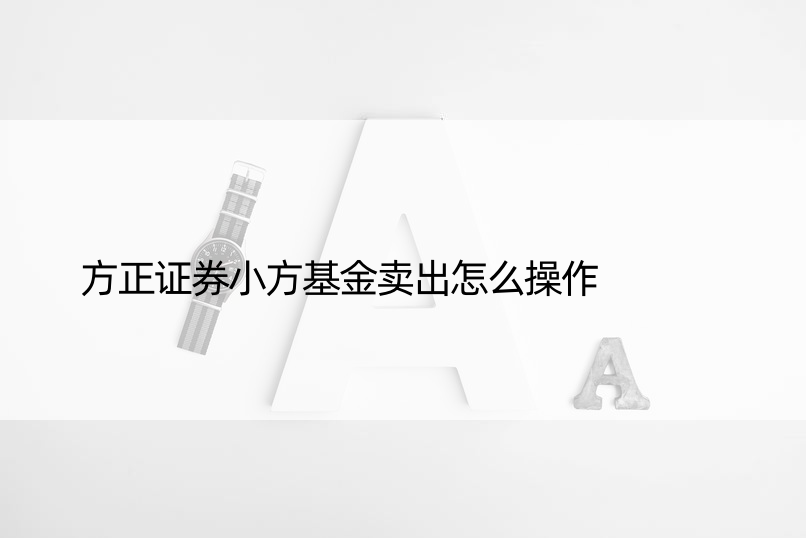 方正证券小方基金卖出怎么操作