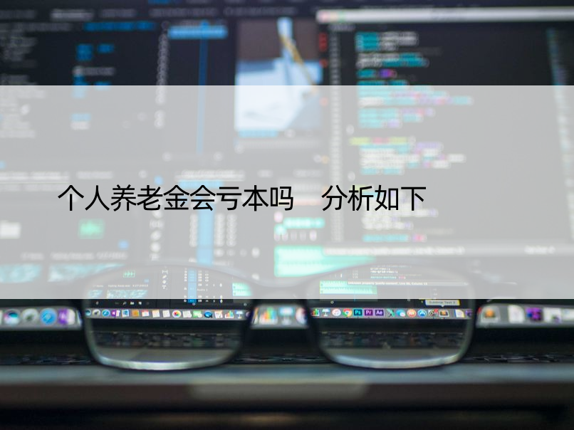 个人养老金会亏本吗 分析如下