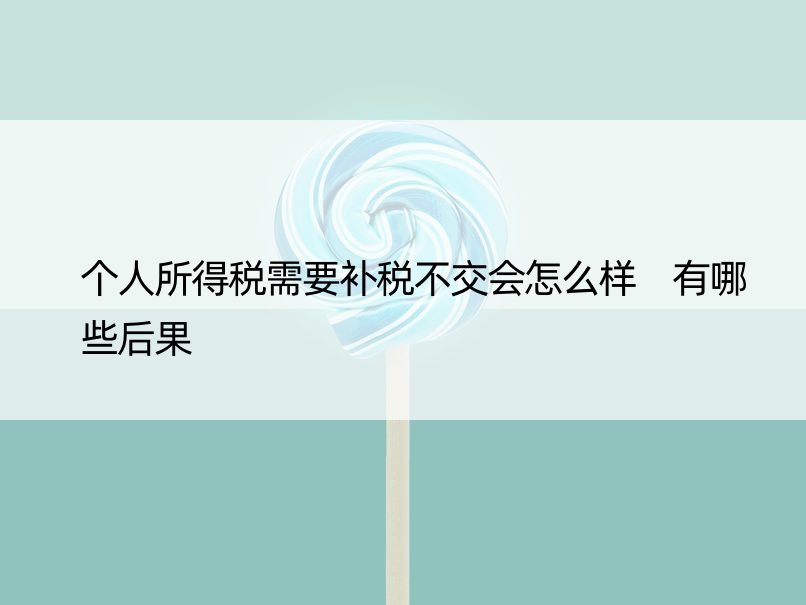 个人所得税需要补税不交会怎么样 有哪些后果