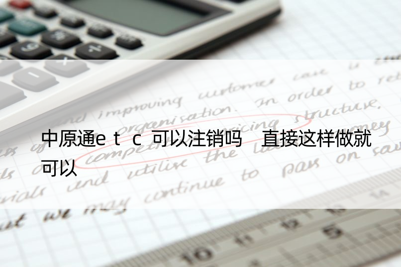 中原通etc可以注销吗 直接这样做就可以