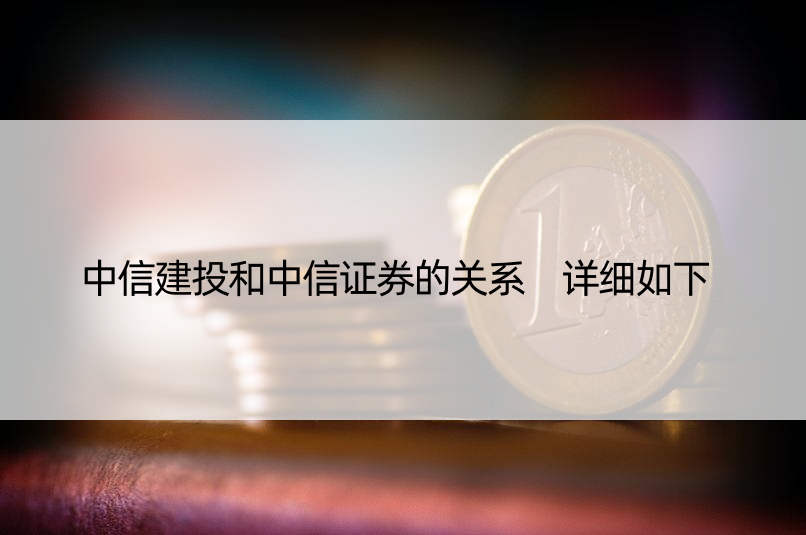 中信建投和中信证券的关系 详细如下