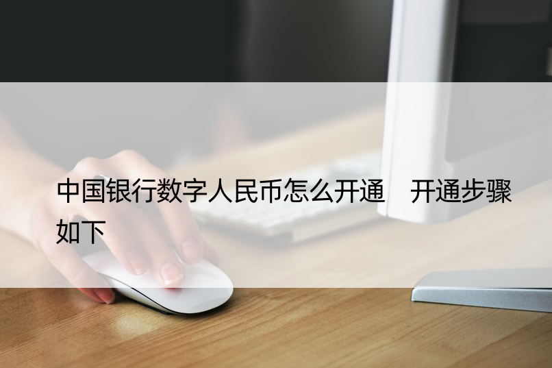 中国银行数字人民币怎么开通 开通步骤如下