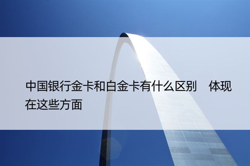 中国银行金卡和白金卡有什么区别 体现在这些方面