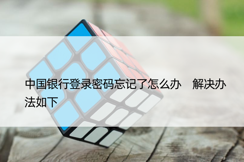 中国银行登录密码忘记了怎么办 解决办法如下