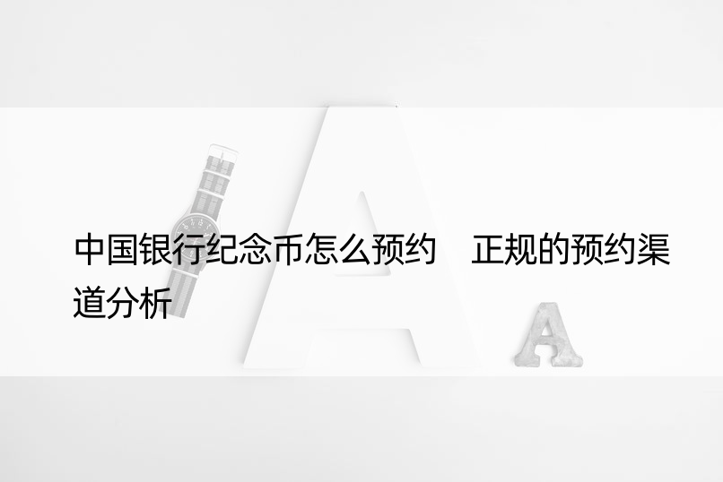 中国银行纪念币怎么预约 正规的预约渠道分析