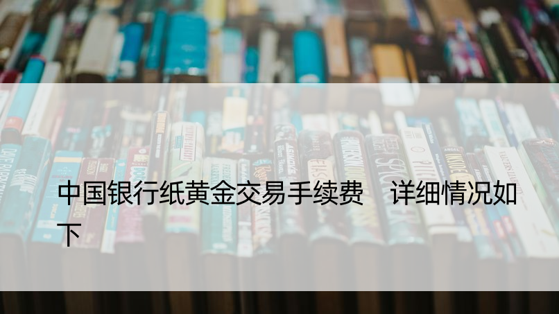 中国银行纸黄金交易手续费 详细情况如下