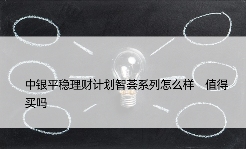 中银平稳理财计划智荟系列怎么样 值得买吗