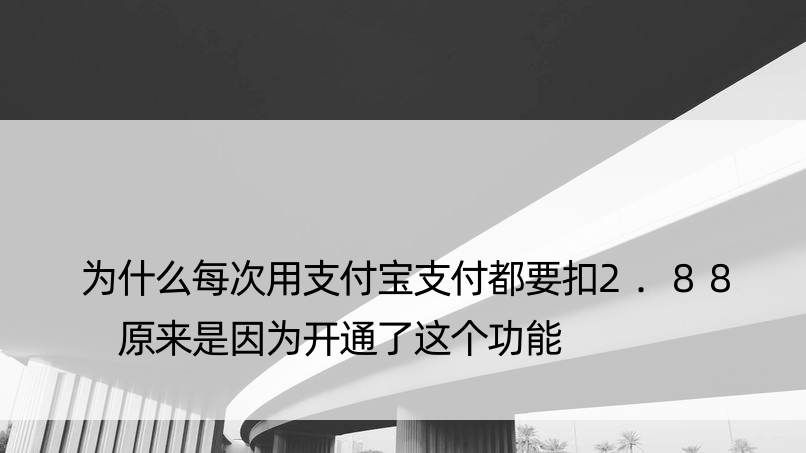 为什么每次用支付宝支付都要扣2.88 原来是因为开通了这个功能