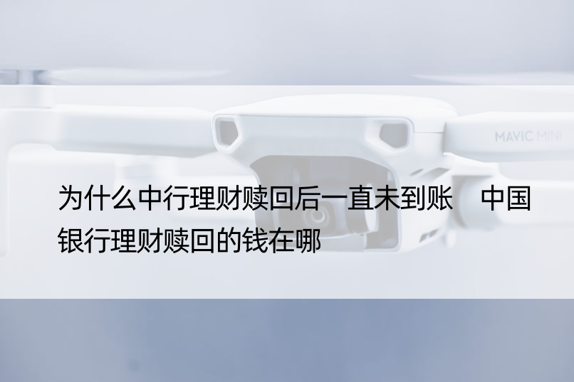 为什么中行理财赎回后一直未到账 中国银行理财赎回的钱在哪