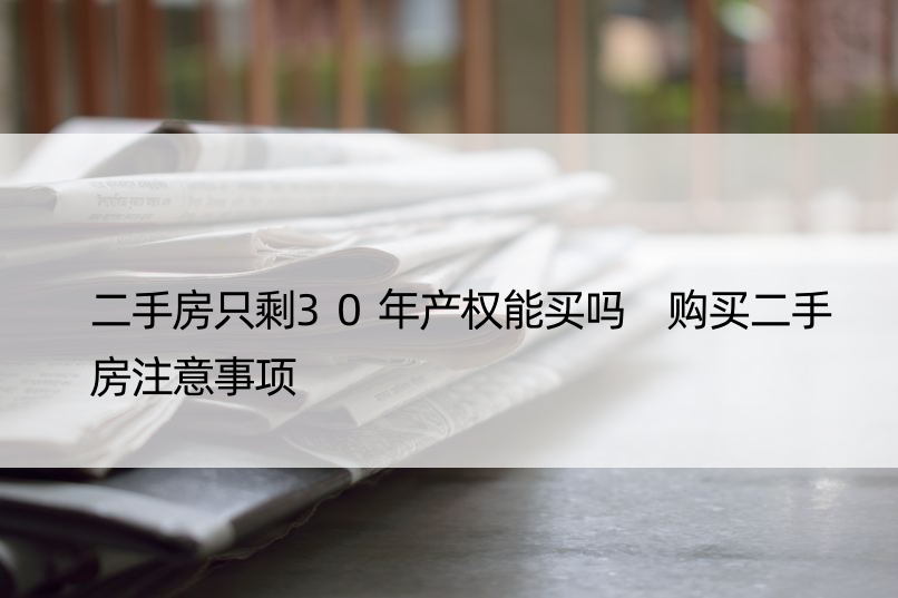 二手房只剩30年产权能买吗 购买二手房注意事项