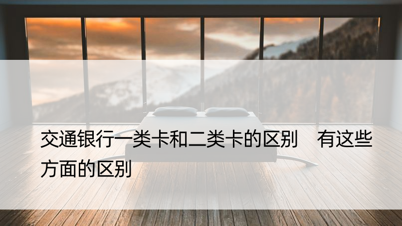 交通银行一类卡和二类卡的区别 有这些方面的区别