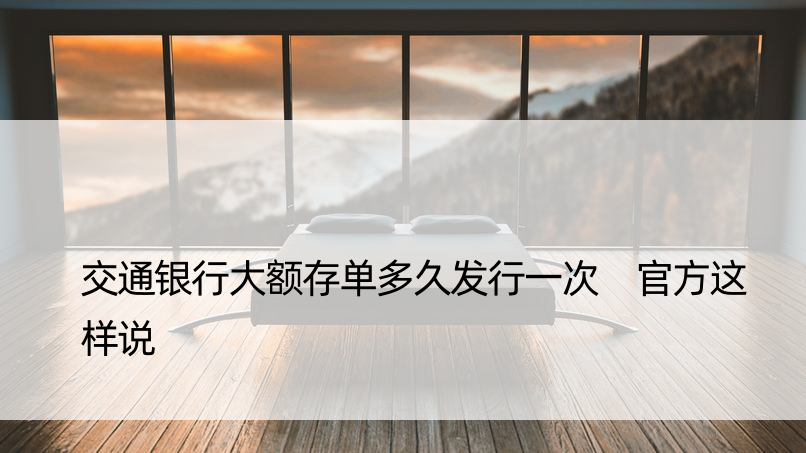 交通银行大额存单多久发行一次 官方这样说