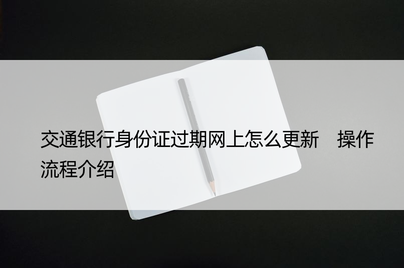 交通银行身份证过期网上怎么更新 操作流程介绍