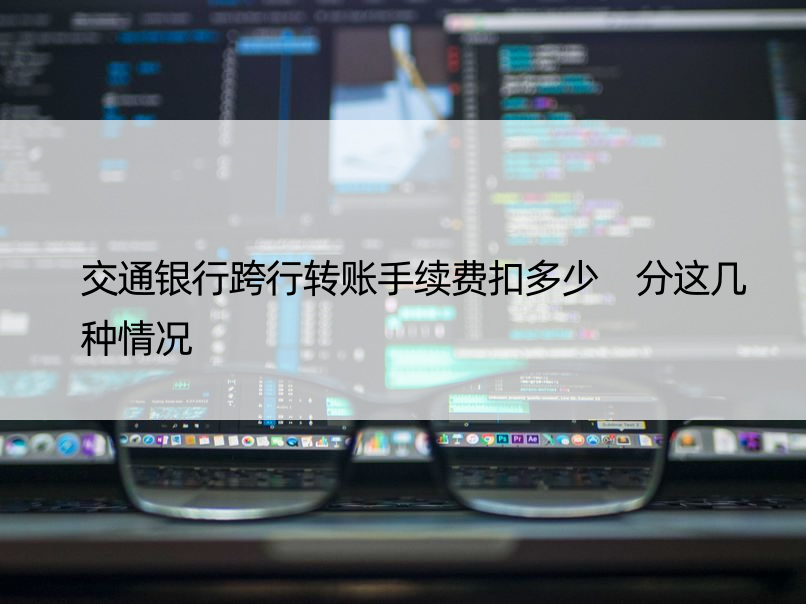 交通银行跨行转账手续费扣多少 分这几种情况