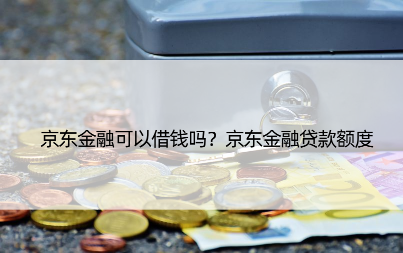 京东金融可以借钱吗？京东金融贷款额度