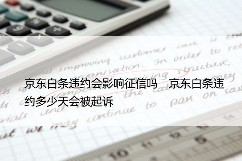 京东白条违约会影响征信吗 京东白条违约多少天会被起诉