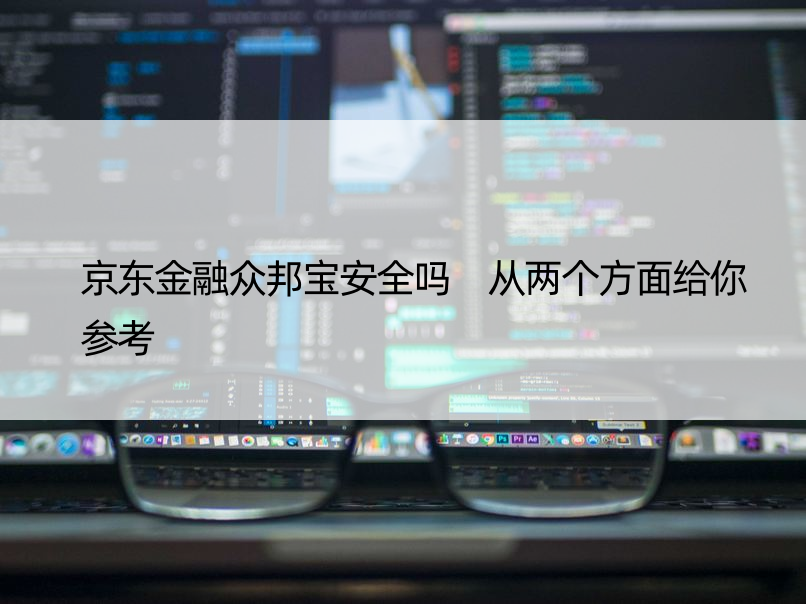 京东金融众邦宝安全吗 从两个方面给你参考