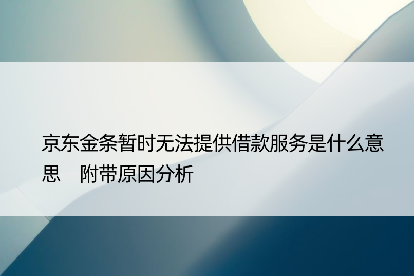 京东金条暂时无法提供借款服务是什么意思 附带原因分析