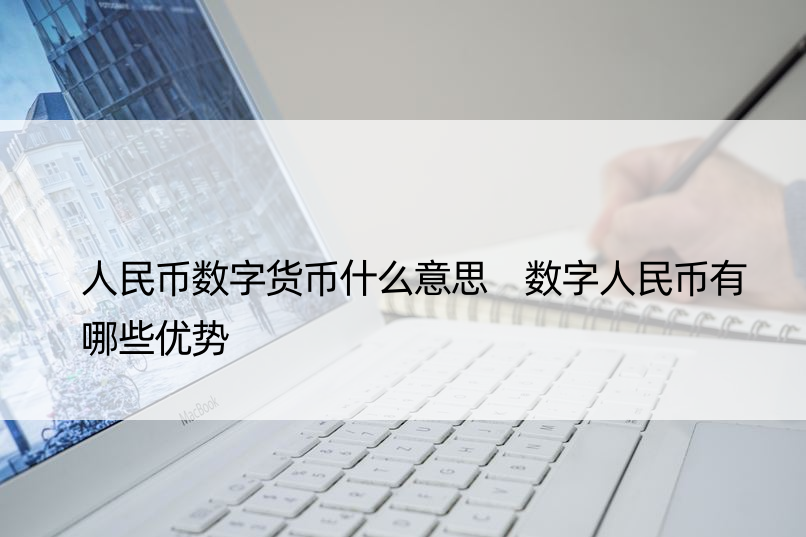 人民币数字货币什么意思 数字人民币有哪些优势