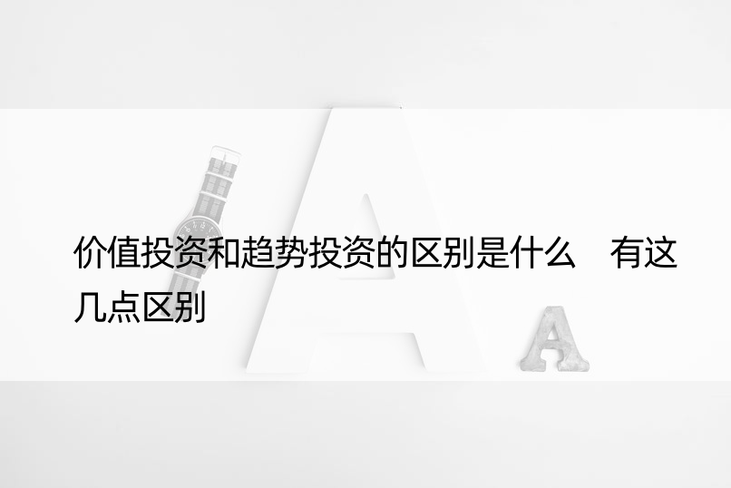 价值投资和趋势投资的区别是什么 有这几点区别