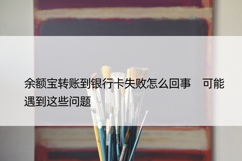 余额宝转账到银行卡失败怎么回事 可能遇到这些问题