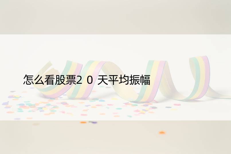 怎么看股票20天平均振幅