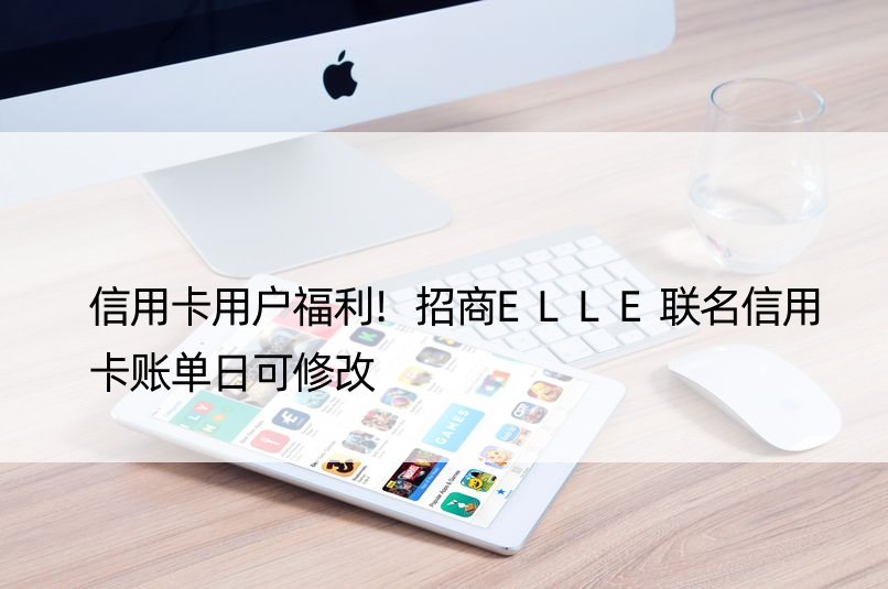 信用卡用户福利!招商ELLE联名信用卡账单日可修改