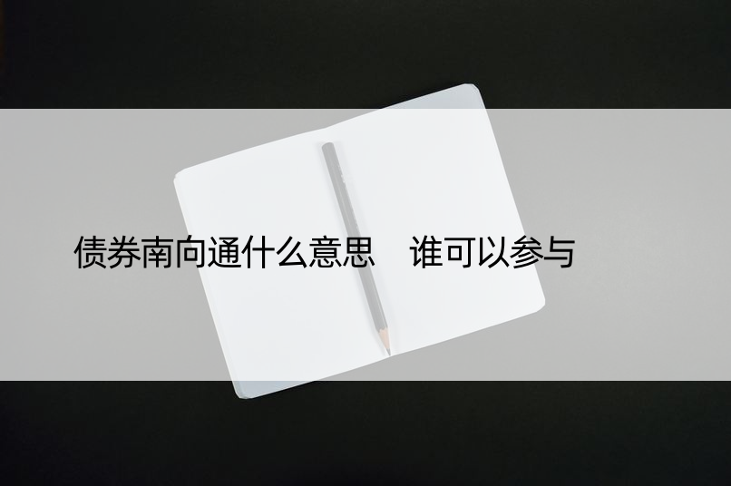 债券南向通什么意思 谁可以参与