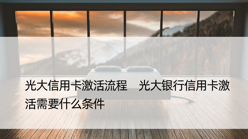 光大信用卡激活流程 光大银行信用卡激活需要什么条件