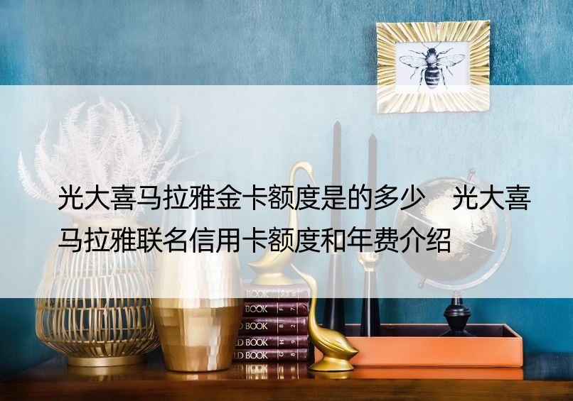 光大喜马拉雅金卡额度是的多少 光大喜马拉雅联名信用卡额度和年费介绍