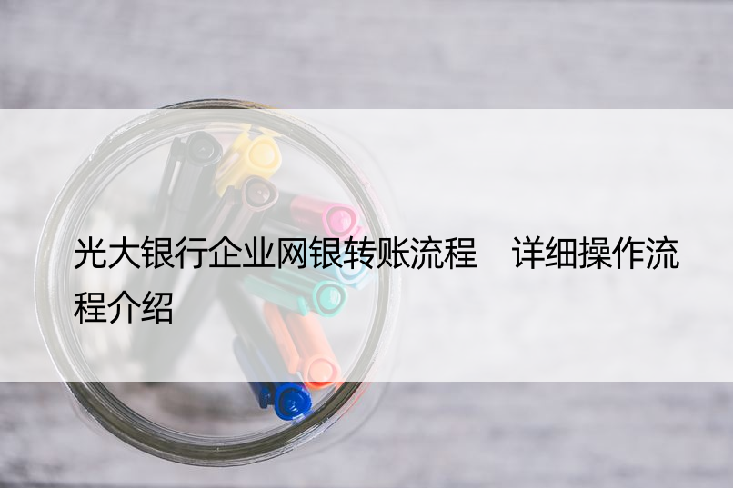 光大银行企业网银转账流程 详细操作流程介绍