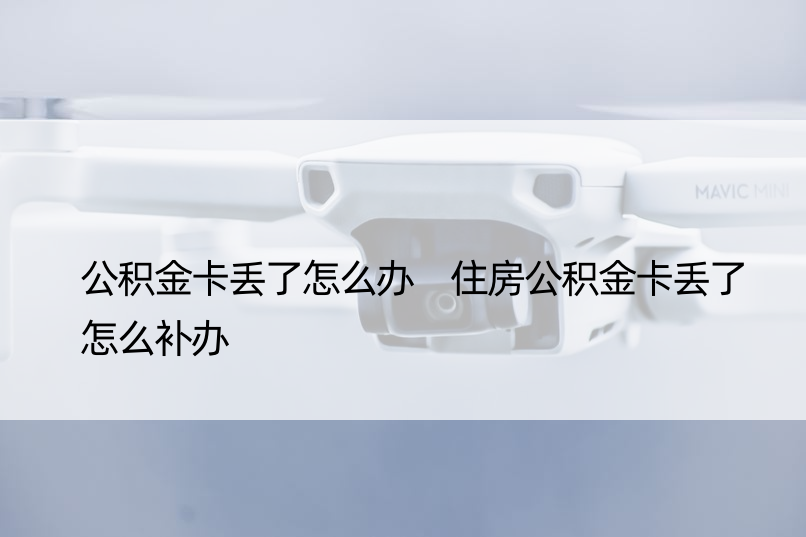 公积金卡丢了怎么办 住房公积金卡丢了怎么补办