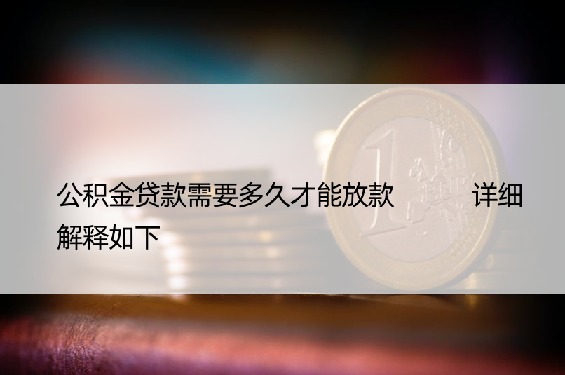 公积金贷款需要多久才能放款   详细解释如下