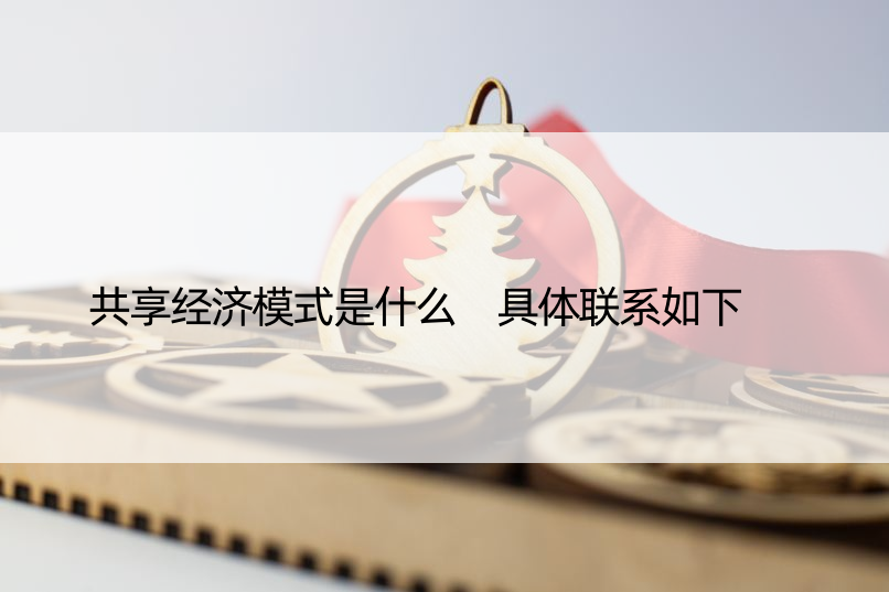 共享经济模式是什么 具体联系如下