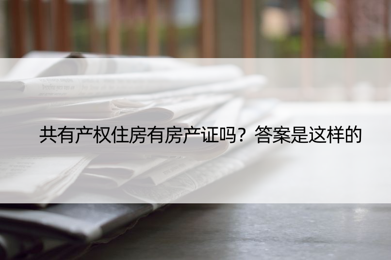 共有产权住房有房产证吗？答案是这样的