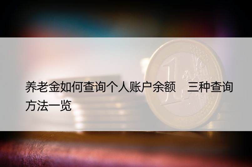 养老金如何查询个人账户余额 三种查询方法一览