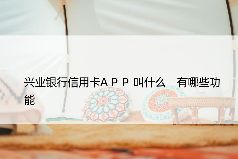 兴业银行信用卡APP叫什么 有哪些功能