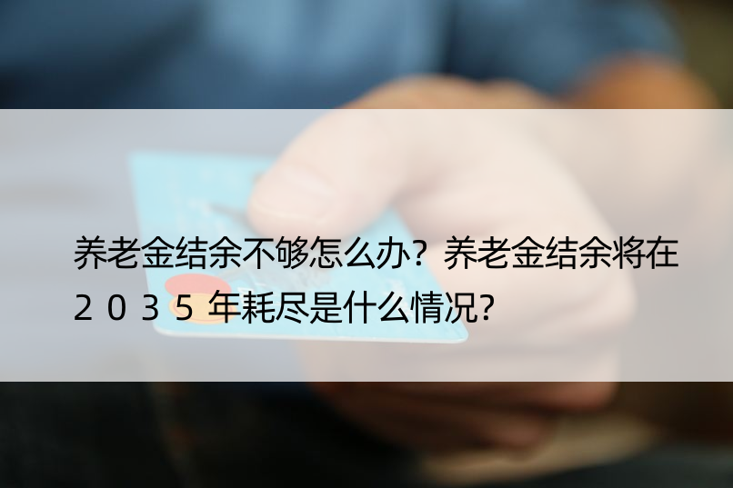 养老金结余不够怎么办？养老金结余将在2035年耗尽是什么情况？