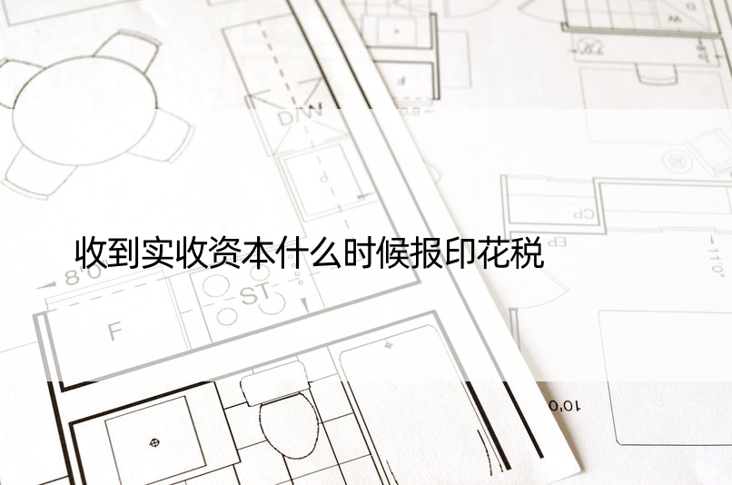 收到实收资本什么时候报印花税