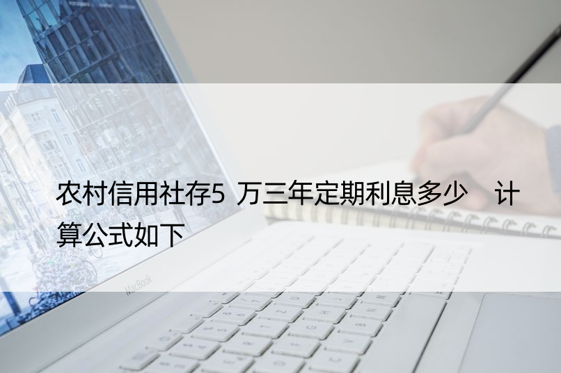 农村信用社存5万三年定期利息多少 计算公式如下