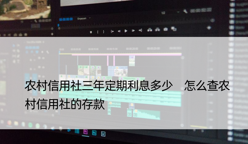 农村信用社三年定期利息多少 怎么查农村信用社的存款