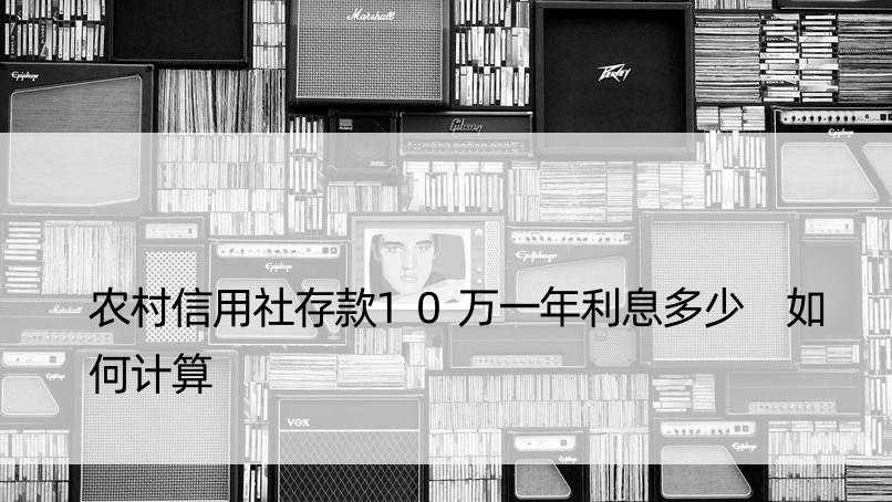 农村信用社存款10万一年利息多少 如何计算