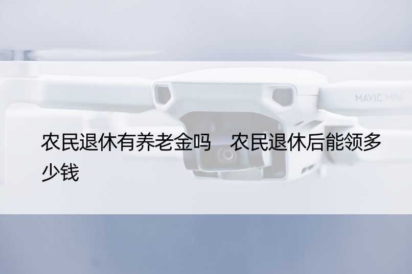 农民退休有养老金吗 农民退休后能领多少钱