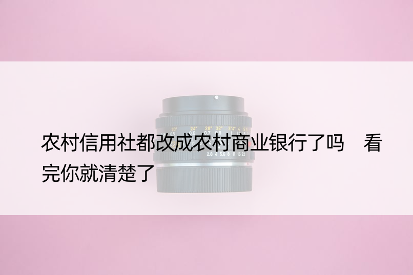 农村信用社都改成农村商业银行了吗 看完你就清楚了