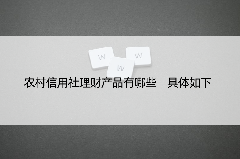 农村信用社理财产品有哪些 具体如下