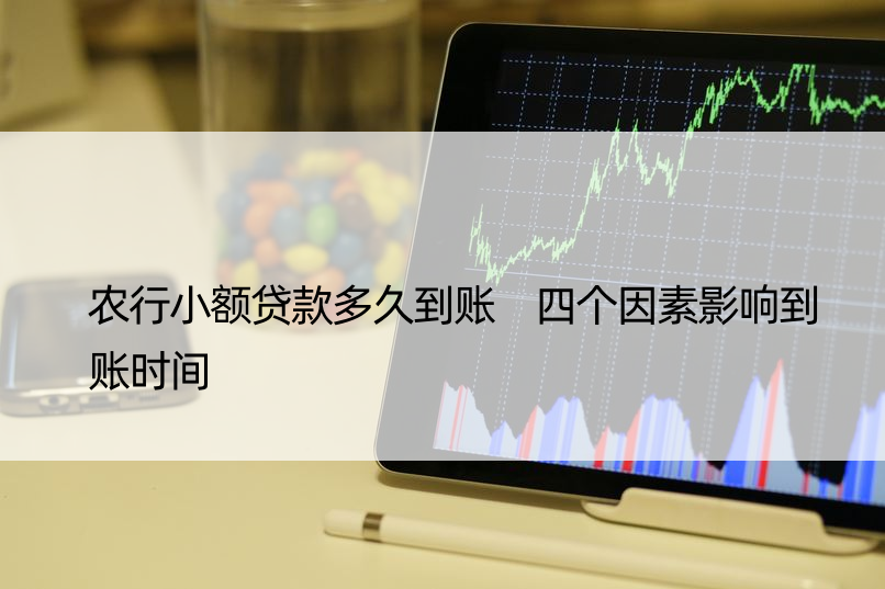 农行小额贷款多久到账 四个因素影响到账时间