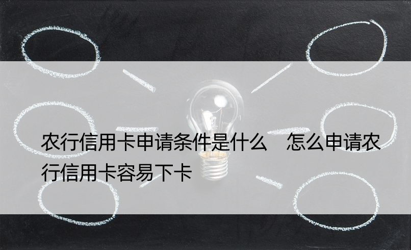 农行信用卡申请条件是什么 怎么申请农行信用卡容易下卡